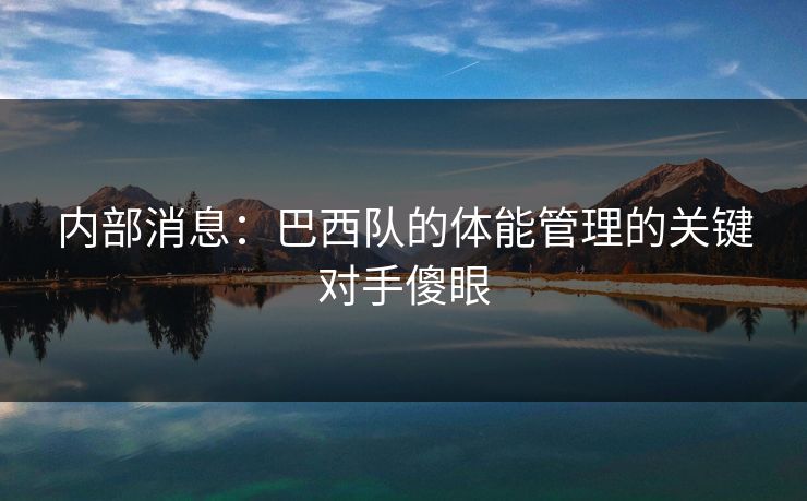 内部消息：巴西队的体能管理的关键对手傻眼