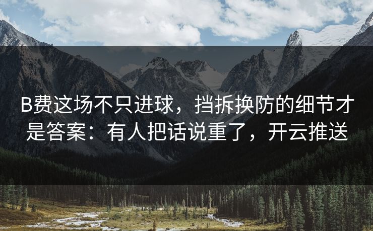 B费这场不只进球，挡拆换防的细节才是答案：有人把话说重了，开云推送
