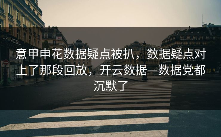 意甲申花数据疑点被扒,数据疑点对上了那段回放,开云数据—数据党都沉默了 意甲申花数据疑点被扒,数据疑点对上了那段回放,开云数据—数据党都沉默了