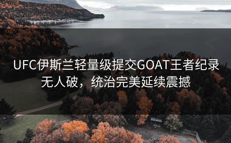 UFC伊斯兰轻量级提交GOAT王者纪录无人破，统治完美延续震撼