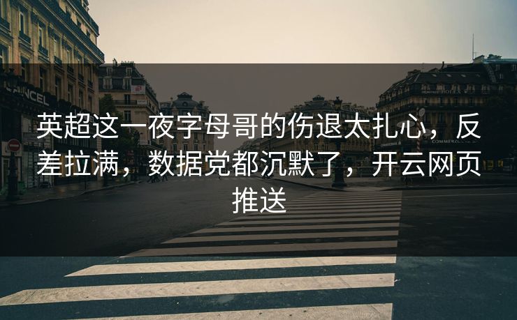英超这一夜字母哥的伤退太扎心,反差拉满,数据党都沉默了,开云网页推送 英超这一夜字母哥的伤退太扎心,反差拉满,数据党都沉默了,开云网页推送