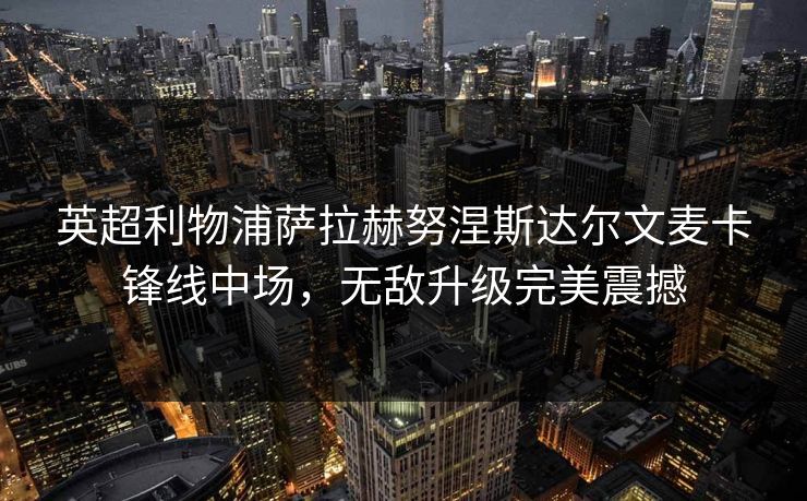 英超利物浦萨拉赫努涅斯达尔文麦卡锋线中场，无敌升级完美震撼