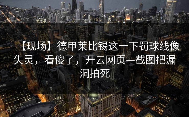 【现场】德甲莱比锡这一下罚球线像失灵，看傻了，开云网页—截图把漏洞拍死