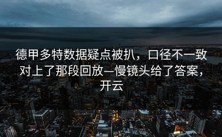 德甲多特数据疑点被扒，口径不一致对上了那段回放—慢镜头给了答案，开云