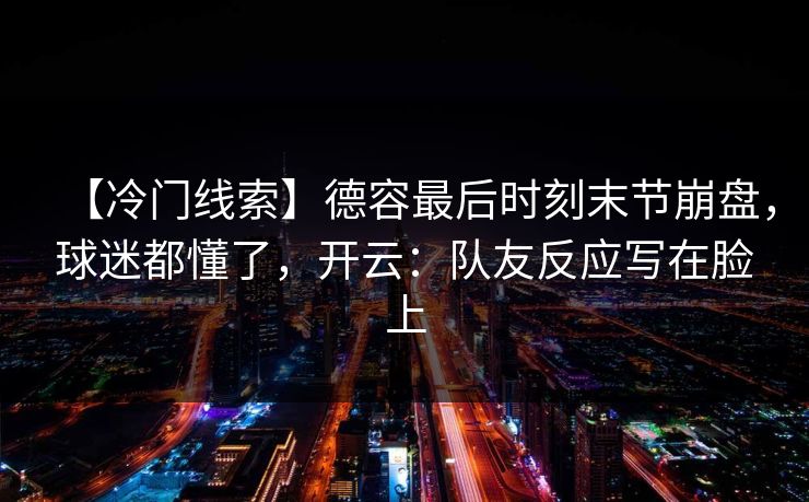 【冷门线索】德容最后时刻末节崩盘，球迷都懂了，开云：队友反应写在脸上