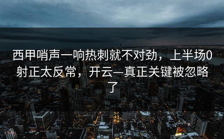 西甲哨声一响热刺就不对劲，上半场0射正太反常，开云—真正关键被忽略了