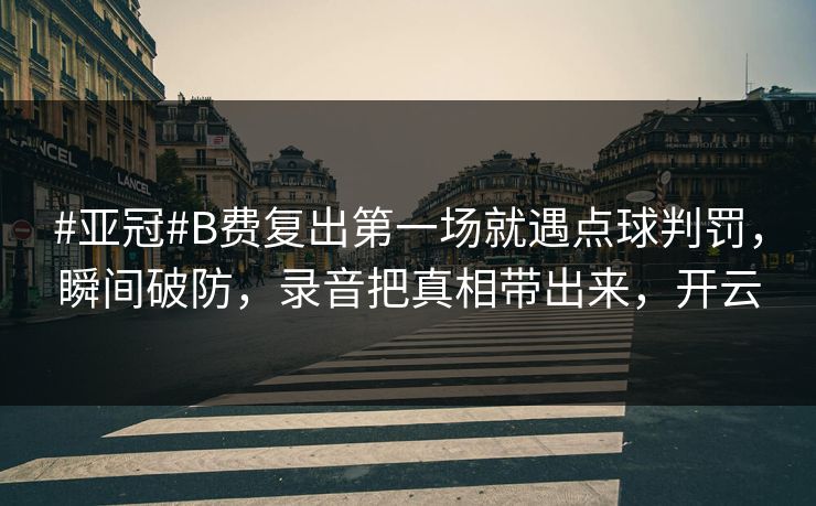#亚冠#B费复出第一场就遇点球判罚，瞬间破防，录音把真相带出来，开云