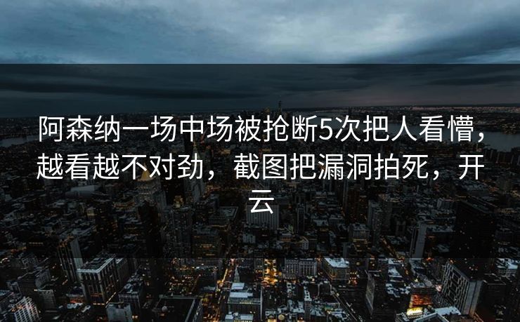 阿森纳一场中场被抢断5次把人看懵，越看越不对劲，截图把漏洞拍死，开云