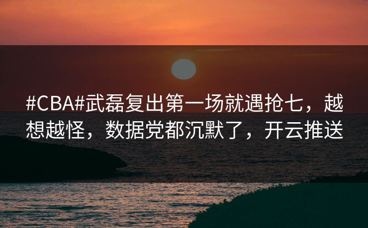 #CBA#武磊复出第一场就遇抢七，越想越怪，数据党都沉默了，开云推送